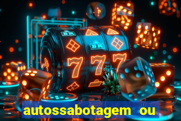 autossabotagem ou auto sabotagem